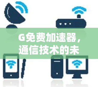 G免费加速器,通信技术的未来革命 G免费加速器,通信技术的未来革命