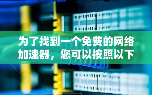 为了找到一个免费的网络加速器,您可以按照以下步骤进行 为了找到一个免费的网络加速器,您可以按照以下步骤进行