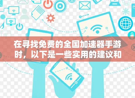 在寻找免费的全国加速器手游时,以下是一些实用的建议和方法 在寻找免费的全国加速器手游时,以下是一些实用的建议和方法