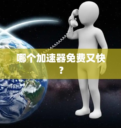 哪个加速器免费又快? 哪个加速器免费又快?