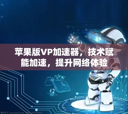 苹果版VP加速器,技术赋能加速,提升网络体验 苹果版VP加速器,技术赋能加速,提升网络体验