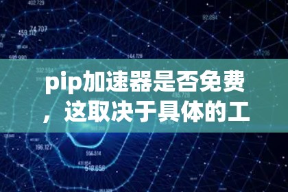 pip加速器是否免费,这取决于具体的工具实现。如果pip加速器没有注册或付费的选项,那么它很可能就是免费的。以下是对pip加速器的总结和建议 pip加速器是否免费,这取决于具体的工具实现。如果pip加速器没有注册或付费的选项,那么它很可能就是免费的。以下是对pip加速器的总结和建议