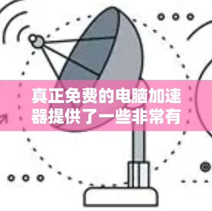 真正免费的电脑加速器提供了一些非常有帮助的功能,尽管它们可能在某些特定使用场景下需要付费才能达到最佳效果,但它们在免费版上提供了许多重要的功能。以下是几个免费的电脑加速器 真正免费的电脑加速器提供了一些非常有帮助的功能,尽管它们可能在某些特定使用场景下需要付费才能达到最佳效果,但它们在免费版上提供了许多重要的功能。以下是几个免费的电脑加速器