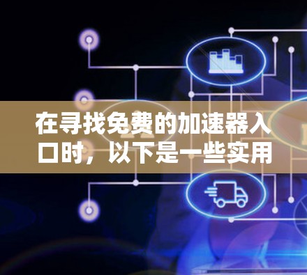 在寻找免费的加速器入口时,以下是一些实用建议和资源,帮助你高效地进行加速操作 在寻找免费的加速器入口时,以下是一些实用建议和资源,帮助你高效地进行加速操作