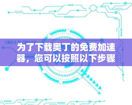 为了下载奥丁的免费加速器,您可以按照以下步骤操作 为了下载奥丁的免费加速器,您可以按照以下步骤操作