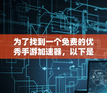 为了找到一个免费的优秀手游加速器,以下是一个结构化的推荐步骤和工具列表 为了找到一个免费的优秀手游加速器,以下是一个结构化的推荐步骤和工具列表