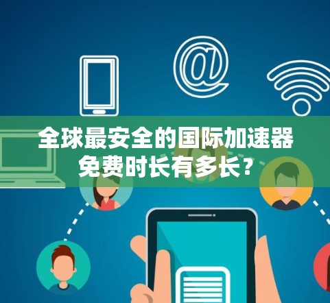 全球最安全的国际加速器免费时长有多长? 全球最安全的国际加速器免费时长有多长?