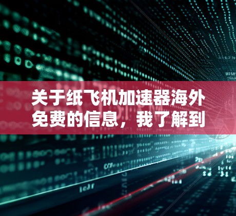 关于纸飞机加速器海外免费的信息,我了解到以下几点 关于纸飞机加速器海外免费的信息,我了解到以下几点
