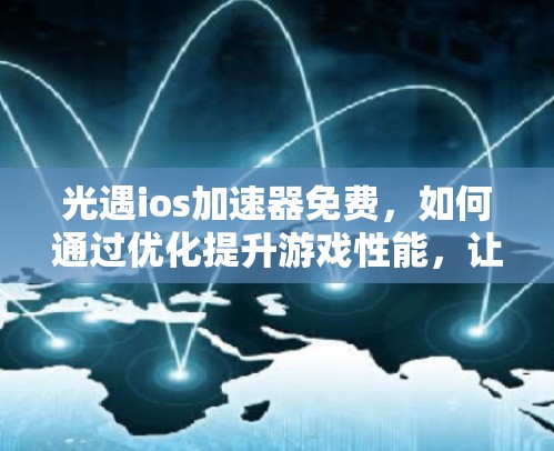 光遇ios加速器免费,如何通过优化提升游戏性能,让游戏体验更流畅! 光遇ios加速器免费,如何通过优化提升游戏性能,让游戏体验更流畅!
