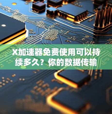 X加速器免费使用可以持续多久?你的数据传输效率还能提升多少? X加速器免费使用可以持续多久?你的数据传输效率还能提升多少?