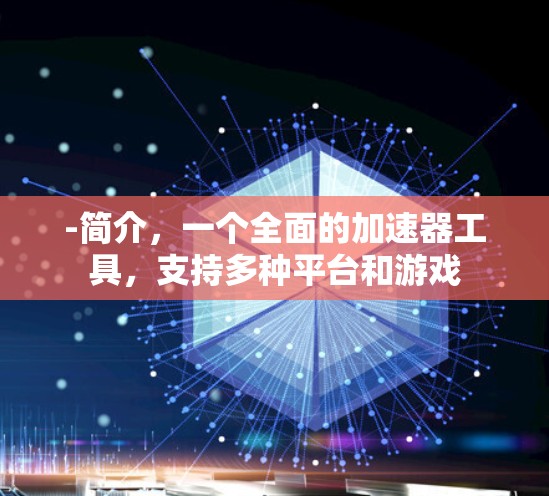 -简介,一个全面的加速器工具,支持多种平台和游戏 -简介,一个全面的加速器工具,支持多种平台和游戏