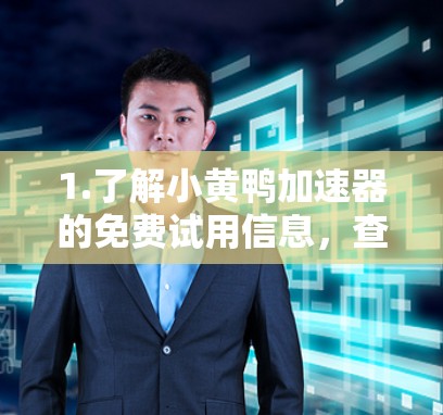 1.了解小黄鸭加速器的免费试用信息,查阅小黄鸭的官方文档或联系技术支持获取详细使用限制 1.了解小黄鸭加速器的免费试用信息,查阅小黄鸭的官方文档或联系技术支持获取详细使用限制
