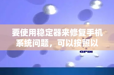 要使用稳定器来修复手机系统问题,可以按照以下步骤操作 要使用稳定器来修复手机系统问题,可以按照以下步骤操作