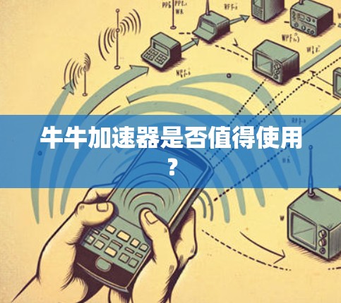 牛牛加速器是否值得使用? 牛牛加速器是否值得使用?