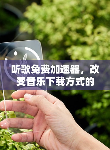 听歌免费加速器,改变音乐下载方式的新武器? 听歌免费加速器,改变音乐下载方式的新武器?