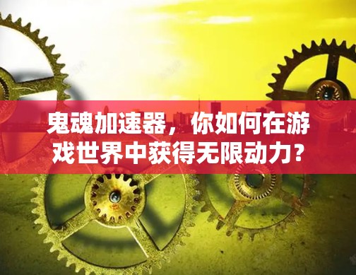 鬼魂加速器,你如何在游戏世界中获得无限动力? 鬼魂加速器,你如何在游戏世界中获得无限动力?
