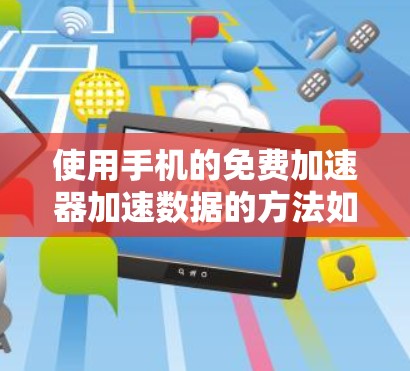 使用手机的免费加速器加速数据的方法如下 使用手机的免费加速器加速数据的方法如下