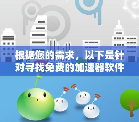 根据您的需求，以下是针对寻找免费的加速器软件的推荐