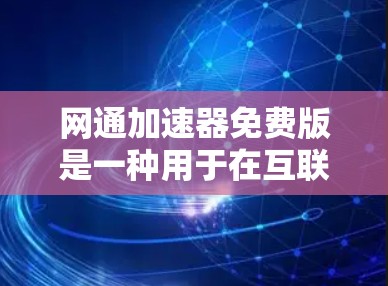 网通加速器免费版是一种用于在互联网不稳定的环境中加速数据传输的工具,免费版意味着用户可以无限使用,不受时间和数据限制。以下是关于网通加速器免费版的详细信息 网通加速器免费版是一种用于在互联网不稳定的环境中加速数据传输的工具,免费版意味着用户可以无限使用,不受时间和数据限制。以下是关于网通加速器免费版的详细信息