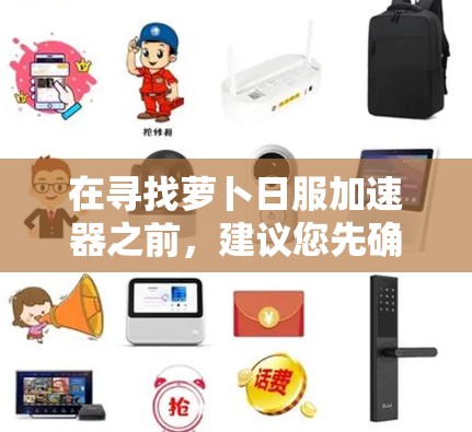 在寻找萝卜日服加速器之前,建议您先确认萝卜日服加速器是否是一个合法、安全且可靠的工具。如果这是一个未知的工具,您最好先在官方网站上查看,或者通过可靠的平台进行下载 在寻找萝卜日服加速器之前,建议您先确认萝卜日服加速器是否是一个合法、安全且可靠的工具。如果这是一个未知的工具,您最好先在官方网站上查看,或者通过可靠的平台进行下载