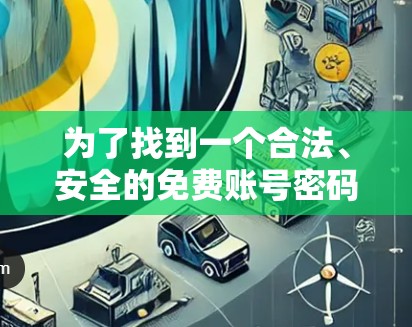 为了找到一个合法、安全的免费账号密码以连接到加速器网站,按照以下步骤操作 为了找到一个合法、安全的免费账号密码以连接到加速器网站,按照以下步骤操作