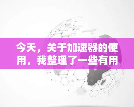 今天,关于加速器的使用,我整理了一些有用的信息和建议 今天,关于加速器的使用,我整理了一些有用的信息和建议