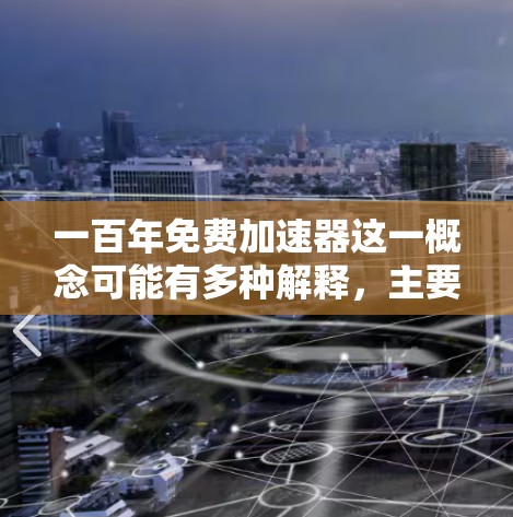 一百年免费加速器这一概念可能有多种解释,主要涉及多个领域,包括科技、教育和互联网技术。以下是对这一概念的逐步解释和总结 一百年免费加速器这一概念可能有多种解释,主要涉及多个领域,包括科技、教育和互联网技术。以下是对这一概念的逐步解释和总结