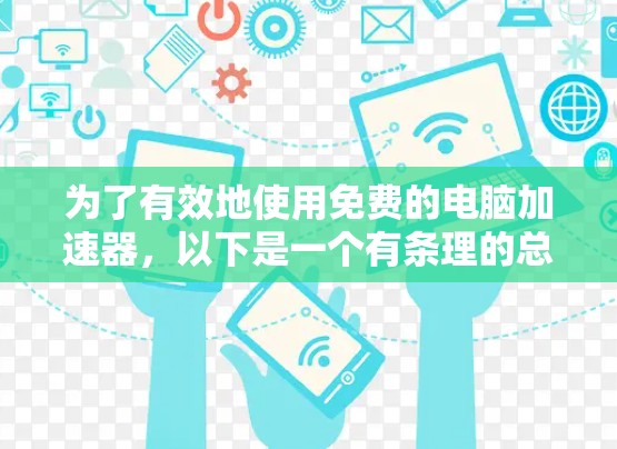 为了有效地使用免费的电脑加速器,以下是一个有条理的总结和建议 为了有效地使用免费的电脑加速器,以下是一个有条理的总结和建议