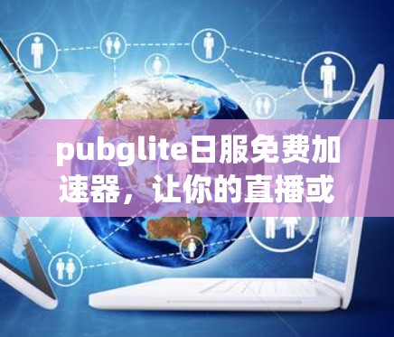pubglite日服免费加速器,让你的直播或游戏体验更顺畅 pubglite日服免费加速器,让你的直播或游戏体验更顺畅