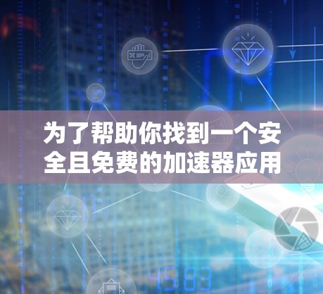 为了帮助你找到一个安全且免费的加速器应用,以下是一些推荐的工具,它们通常被认为是可靠且功能强大的选择 为了帮助你找到一个安全且免费的加速器应用,以下是一些推荐的工具,它们通常被认为是可靠且功能强大的选择
