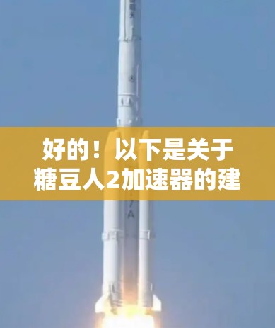 好的!以下是关于糖豆人2加速器的建议 好的!以下是关于糖豆人2加速器的建议