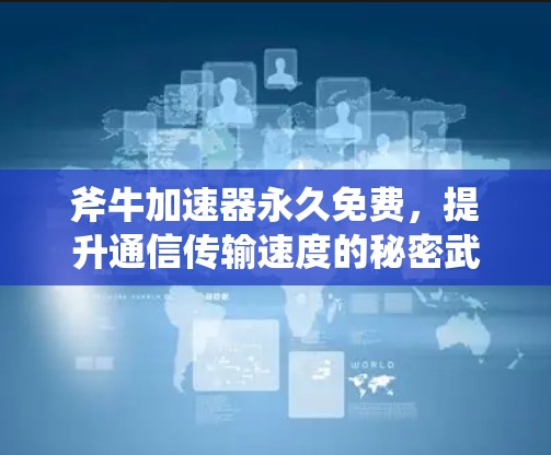 斧牛加速器永久免费,提升通信传输速度的秘密武器 斧牛加速器永久免费,提升通信传输速度的秘密武器