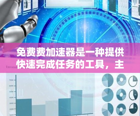 免费费加速器是一种提供快速完成任务的工具,主要适用于学习、工作和日常管理。以下是几种常见的免费费加速器及其特点 免费费加速器是一种提供快速完成任务的工具,主要适用于学习、工作和日常管理。以下是几种常见的免费费加速器及其特点