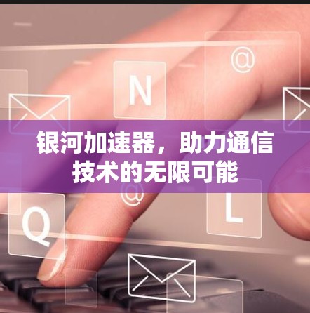 银河加速器,助力通信技术的无限可能 银河加速器,助力通信技术的无限可能
