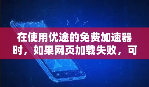 在使用优途的免费加速器时,如果网页加载失败,可以按照以下步骤进行处理 在使用优途的免费加速器时,如果网页加载失败,可以按照以下步骤进行处理