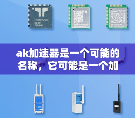ak加速器是一个可能的名称,它可能是一个加速工具或软件,用于提高网络连接速度或下载效率。如果你指的是ak加速器,以下是一些可能的信息和回答 ak加速器是一个可能的名称,它可能是一个加速工具或软件,用于提高网络连接速度或下载效率。如果你指的是ak加速器,以下是一些可能的信息和回答