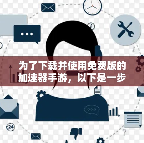为了下载并使用免费版的加速器手游,以下是一步步的指南 为了下载并使用免费版的加速器手游,以下是一步步的指南