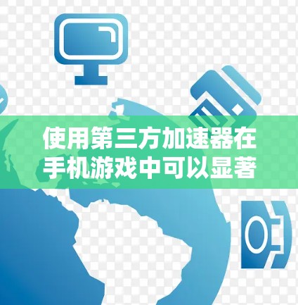使用第三方加速器在手机游戏中可以显著提升上手速度,但操作过程中需要注意以下几点 使用第三方加速器在手机游戏中可以显著提升上手速度,但操作过程中需要注意以下几点