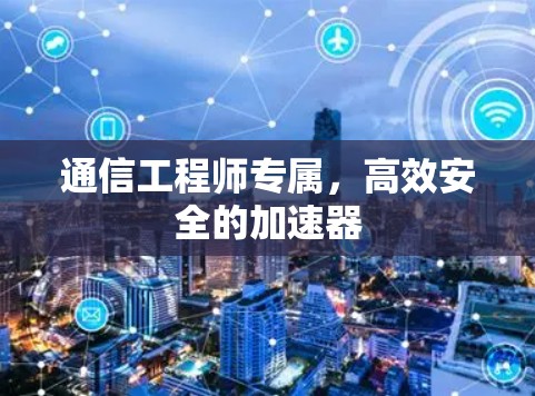 通信工程师专属,高效安全的加速器 通信工程师专属,高效安全的加速器