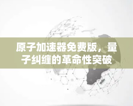 原子加速器免费版,量子纠缠的革命性突破 原子加速器免费版,量子纠缠的革命性突破