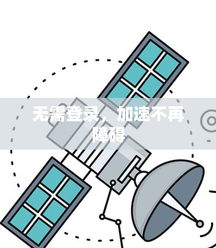 无需登录,加速不再障碍 无需登录,加速不再障碍