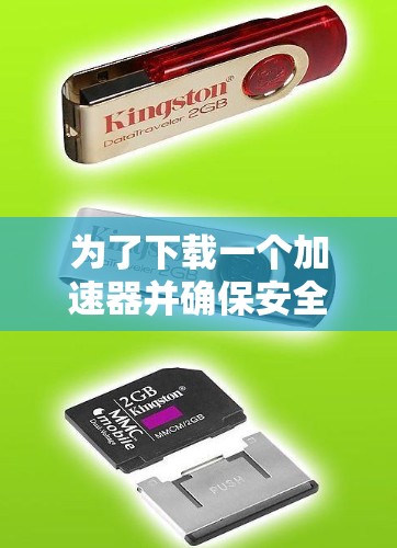 为了下载一个加速器并确保安全,您可以按照以下步骤操作 为了下载一个加速器并确保安全,您可以按照以下步骤操作