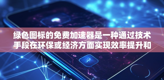 绿色图标的免费加速器是一种通过技术手段在环保或经济方面实现效率提升和收益增长的项目。通过研发和实施,这种技术获得了绿色图标的认证,从而在市场中占据优势。以下是该概念的详细解释 绿色图标的免费加速器是一种通过技术手段在环保或经济方面实现效率提升和收益增长的项目。通过研发和实施,这种技术获得了绿色图标的认证,从而在市场中占据优势。以下是该概念的详细解释