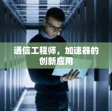 通信工程师,加速器的创新应用 通信工程师,加速器的创新应用