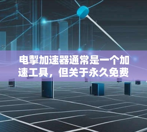 电掣加速器通常是一个加速工具,但关于永久免费的问题,通常并非所有加速器都能提供。以下是一些可能的情况和建议 电掣加速器通常是一个加速工具,但关于永久免费的问题,通常并非所有加速器都能提供。以下是一些可能的情况和建议
