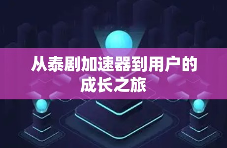 从泰剧加速器到用户的成长之旅 从泰剧加速器到用户的成长之旅