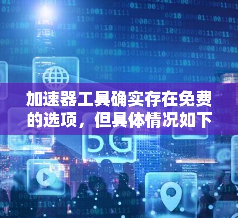 加速器工具确实存在免费的选项,但具体情况如下 加速器工具确实存在免费的选项,但具体情况如下