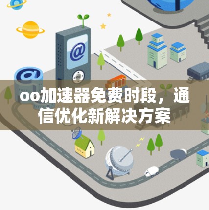 oo加速器免费时段,通信优化新解决方案 oo加速器免费时段,通信优化新解决方案