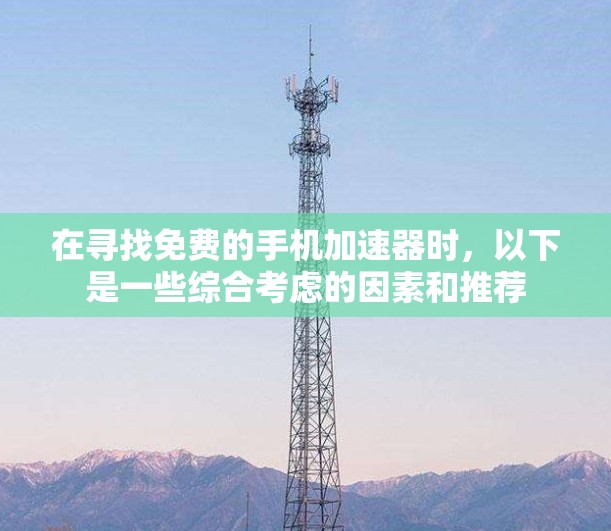 在寻找免费的手机加速器时,以下是一些综合考虑的因素和推荐 在寻找免费的手机加速器时,以下是一些综合考虑的因素和推荐