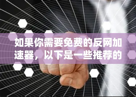如果你需要免费的反网加速器,以下是一些推荐的工具,这些工具通常提供免费的反爬虫功能,帮助你限制网页服务器的流量,防止被搜索引擎抓取。以下是几个推荐的免费反网加速器工具 如果你需要免费的反网加速器,以下是一些推荐的工具,这些工具通常提供免费的反爬虫功能,帮助你限制网页服务器的流量,防止被搜索引擎抓取。以下是几个推荐的免费反网加速器工具